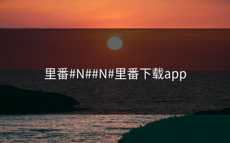 里番#N##N#里番下载app
